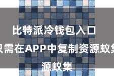 比特派冷钱包入口 只需在APP中复制资源蚁集